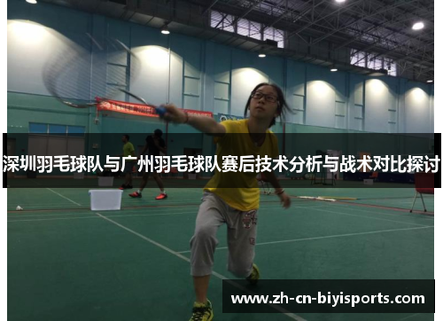 深圳羽毛球队与广州羽毛球队赛后技术分析与战术对比探讨