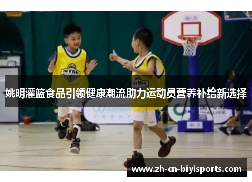姚明灌篮食品引领健康潮流助力运动员营养补给新选择