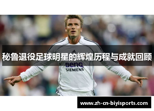 秘鲁退役足球明星的辉煌历程与成就回顾