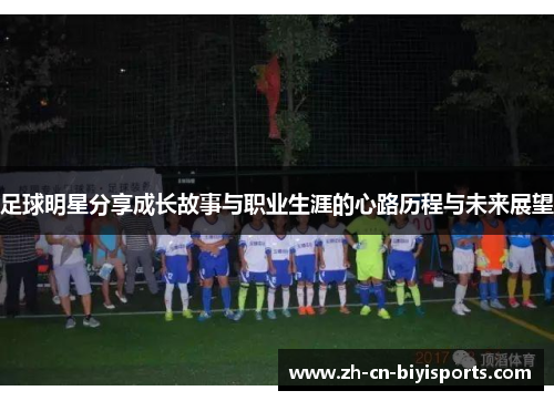 足球明星分享成长故事与职业生涯的心路历程与未来展望