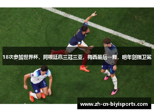 18次参加世界杯，阿根廷赢三冠三亚，梅西最后一舞，明年剑指卫冕
