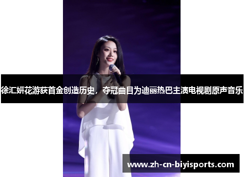 徐汇妍花游获首金创造历史，夺冠曲目为迪丽热巴主演电视剧原声音乐