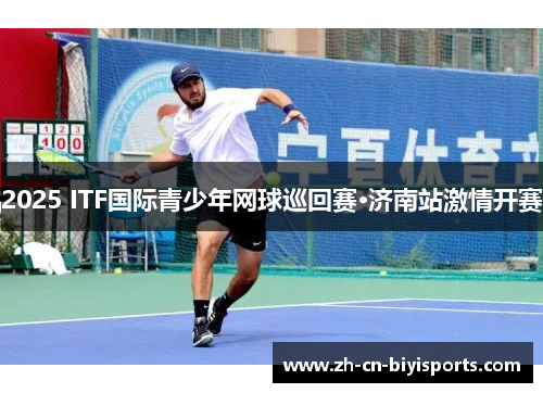 2025 ITF国际青少年网球巡回赛·济南站激情开赛